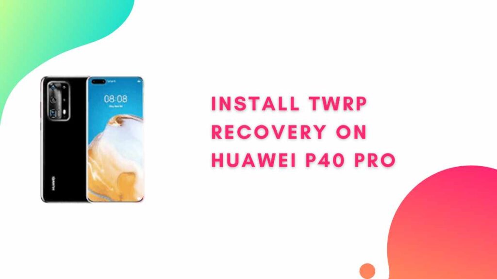 TWRP Recovery On Huawei P40 Pro