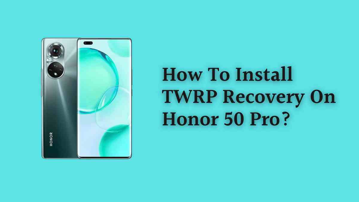 How To Install TWRP Recovery On Honor 50 Pro?
