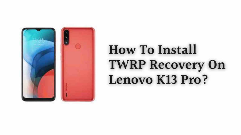 How To Install TWRP Recovery On Lenovo K13 Pro