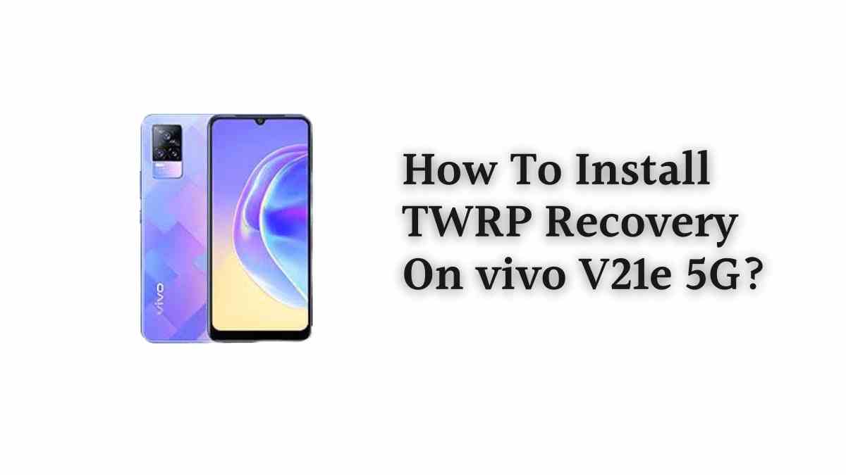 How To Install TWRP Recovery On vivo V21e 5G