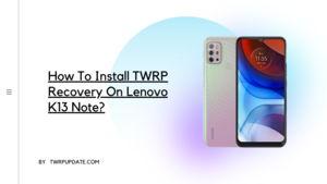 TWRP Recovery On Lenovo K13 Note