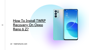 TWRP Recovery On Oppo Reno 6 Z