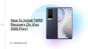 TWRP Recovery On vivo X60t Pro+