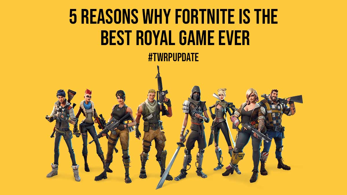 5 Reasons Why Fortnite Is The Best Royal Game Ever